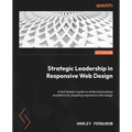 Strategic Leadership in Responsive Web Design: A tech leader's guide to achieving business excellence by adopting responsive web design - Paperback