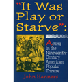 "It Was Play or Starve": Acting in the Nineteenth-Century American Popular Theatre - Paperback