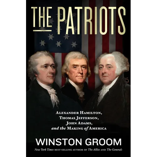 The Patriots: Alexander Hamilton, Thomas Jefferson, John Adams, and the Making of America - Hardcover