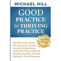 Good Practice To Thriving Practice: Secrets From Some Of America's Busiest Dental Professionals And How They Achieved Massive Practice Growth During A - Paperback