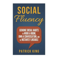 Social Fluency: Social Fluency: Genuine Social Habits to Work a Room, Own a Conv - Paperback