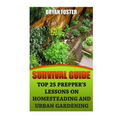 Survival Guide: Top 25 Prepper's Lessons On Homesteading and Urban Gardening - Paperback