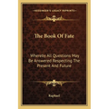 The Book Of Fate: Whereby All Questions May Be Answered Respecting The Present And Future - Paperback