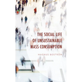 The Social Life of Unsustainable Mass Consumption - Hardcover
