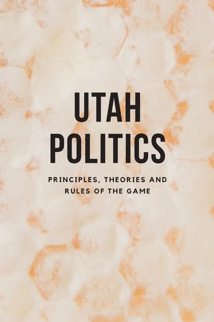 Utah Politics: Principles, Theories and Rules of the Game - Paperback