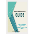 Pressure Canning Guide: Canning Meats, Vegetables, Meals in Jars, and More - Paperback