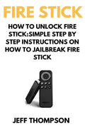 How to Unlock Fire Stick: How to Jailbreak a Firestick (Step by Step guide to Unlock FireStick with screenshots) - Paperback