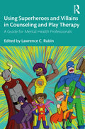 Using Superheroes and Villains in Counseling and Play Therapy: A Guide for Mental Health Professionals - Paperback