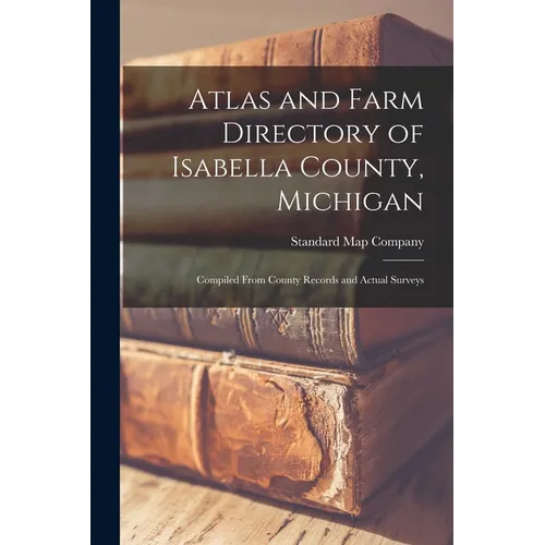 Atlas and Farm Directory of Isabella County, Michigan: Compiled From County Records and Actual Surveys - Paperback