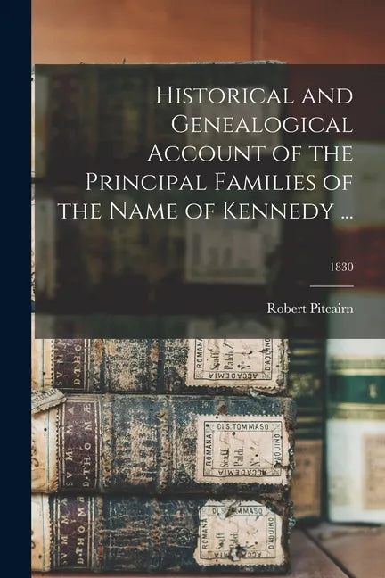 Historical and Genealogical Account of the Principal Families of the Name of Kennedy ...; 1830 - Paperback