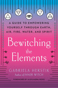 Bewitching the Elements: A Guide to Empowering Yourself Through Earth, Air, Fire, Water, and Spirit - Paperback