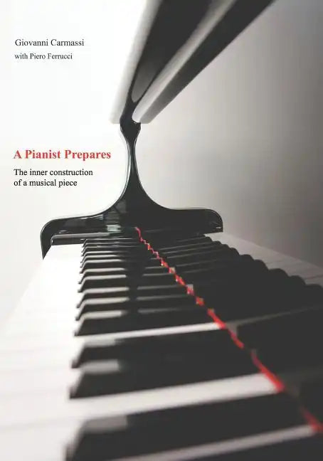 A Pianist Prepares: The Inner Construction of a Musical Piece - Paperback