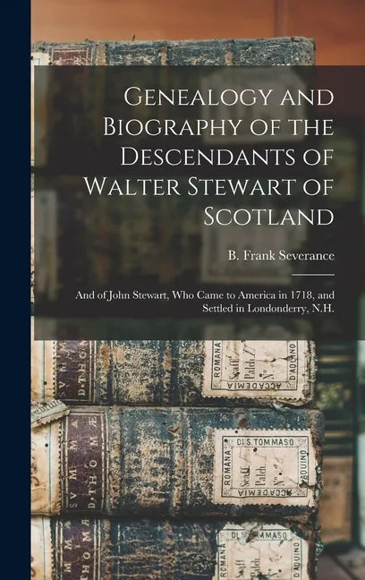 Genealogy and Biography of the Descendants of Walter Stewart of Scotland: and of John Stewart, Who Came to America in 1718, and Settled in Londonderry - Hardcover