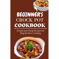 Beginner's Crock Pot Cookbook: Simple and Cheap Recipes for Regular Slow Cooking - Paperback