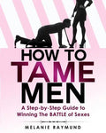 How to Tame Men: a step-by-step Guide to Winning The BATTLE of Sexes - Paperback