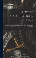 Textile Calculations: a Complete Guide to All Calculations Relating to the Construction of All Kinds of Yarns and Fabrics, the Analysis of Cloth, Etc. - Hardcover