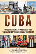 Cuba: Una guía fascinante de la historia de Cuba y La Habana, la Revolución cubana y Fidel Castro - Paperback