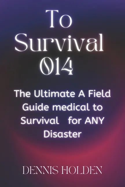 To Survival 014: The Ultimate A Field Easy Guide medical to Survival for ANY Disaster - Paperback