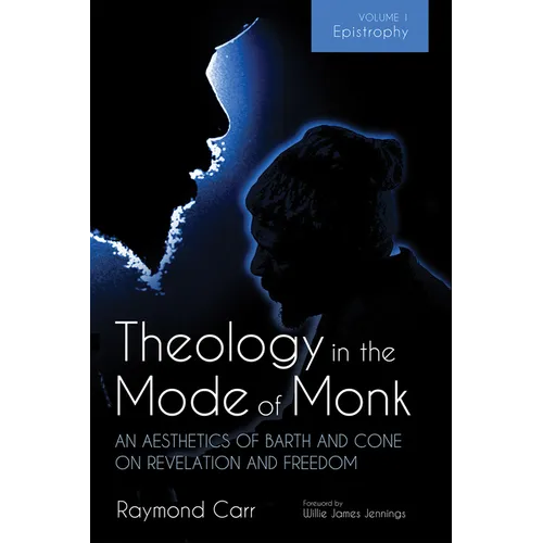 Theology in the Mode of Monk: An Aesthetics of Barth and Cone on Revelation and Freedom, Volume 1: Epistrophy: Historical and Hermeneutical Background - Paperback