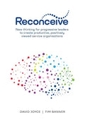 Reconceive: New Thinking for Progressive Leaders to Create Productive, Positively Viewed Service Organisations - Paperback