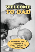 Welcome To Dad: A Wonderful Take On Pregnancy From The Eyes Of The Father: Pregnancy And Parenting Books - Paperback