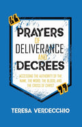 Prayers of Deliverance & Decrees: Accessing the Authority of the Name, the Word, the Blood, and the Cross of Christ - Paperback