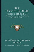 The Dispatches Of Sir John French V1: Mons, The Marne, The Aisne, Flanders (1914) - Paperback