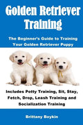 Golden Retriever Training: The Beginner's Guide to Training Your Golden Retriever Puppy: Includes Potty Training, Sit, Stay, Fetch, Drop, Leash T - Paperback