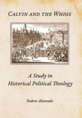 Calvin and the Whigs: A Study in Historical Political Theology - Hardcover