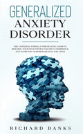 Generalized Anxiety Disorder: The Universal Formula for Healing Anxiety, Building Your Self-Esteem and Self-Confidence, and Achieving Superior Mental - Paperback