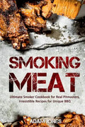 Smoking Meat: Ultimate Smoker Cookbook for Real Pitmasters, Irresistible Recipes for Unique BBQ - Paperback