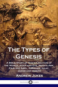 The Types of Genesis: A Bible Study of God's Creation of the World, Adam and Eve, Noah's Ark, Cain and Abel, Abraham, Isaac, Jacob and Josep - Paperback