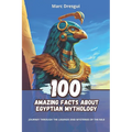 100 Amazing Facts about Egyptian Mythology: Journey Through the Legends and Mysteries of the Nile - Paperback