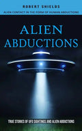 Alien Abductions: Alien Contact In The Form Of Human Abductions(True Stories Of Ufo Sightings And Alien Abductions) - Paperback