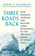 Three Roads Back: How Emerson, Thoreau, and William James Responded to the Greatest Losses of Their Lives - Hardcover