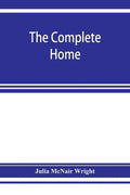 The complete home: an encyclopædia of domestic life and affairs. The household in its foundation, order, economy Beauty, Healthfulness, E - Paperback