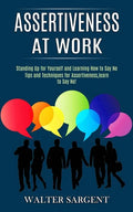 Assertiveness at Work: Tips and Techniques for Assertiveness, learn to Say No! (Standing Up for Yourself and Learning How to Say No) - Paperback