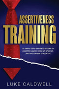 Assertiveness Training: 10 Simple Steps How to Become an Assertive Leader, Stand Up, speak up, and Take Control of Your Life - Hardcover