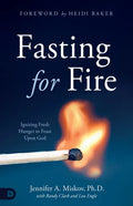 Fasting for Fire: Igniting Fresh Hunger to Feast Upon God - Paperback