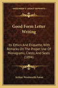 Good Form Letter Writing: Its Ethics And Etiquette, With Remarks On The Proper Use Of Monograms, Crests, And Seals (1894) - Paperback