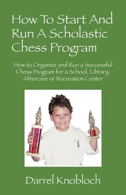 How To Start And Run A Scholastic Chess Program: How to Organize and Run a Successful Chess Program for a School, Library, Aftercare or Recreation Cen - Paperback