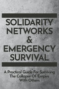 Solidarity Networks & Emergency Survival: A Practical Guide For Surviving the Collapse of Empire With Others - Paperback