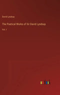 The Poetical Works of Sir David Lyndsay: Vol. I - Hardcover