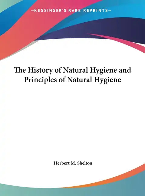 The History of Natural Hygiene and Principles of Natural Hygiene - Hardcover