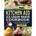 Kitchen Aid Ice Cream Maker Cookbook: Unlock the Art of Homemade Frozen Delights with Exclusive Recipes for Your Ice Cream Maker Attachment - Paperback