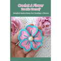 Crochet A Flower You Like Yourself: Detailed Instructions For Creating A Flower - Paperback