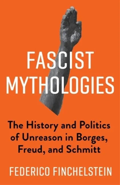 Fascist Mythologies: The History and Politics of Unreason in Borges, Freud, and Schmitt - Paperback