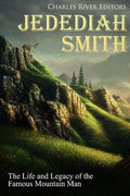Jedediah Smith: The Life and Legacy of the Famous Mountain Man - Paperback