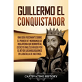 Guillermo el conquistador: Una guía fascinante sobre el primer rey normando de Inglaterra que derrotó al ejército inglés dirigido por el rey de l - Paperback