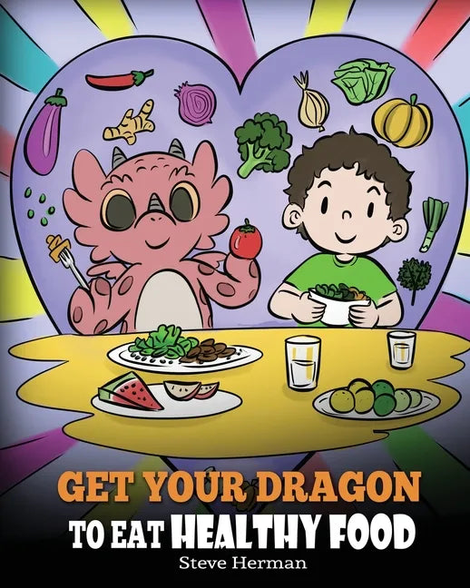 Get Your Dragon To Eat Healthy Food: A Story About Nutrition and Healthy Food Choices - Paperback